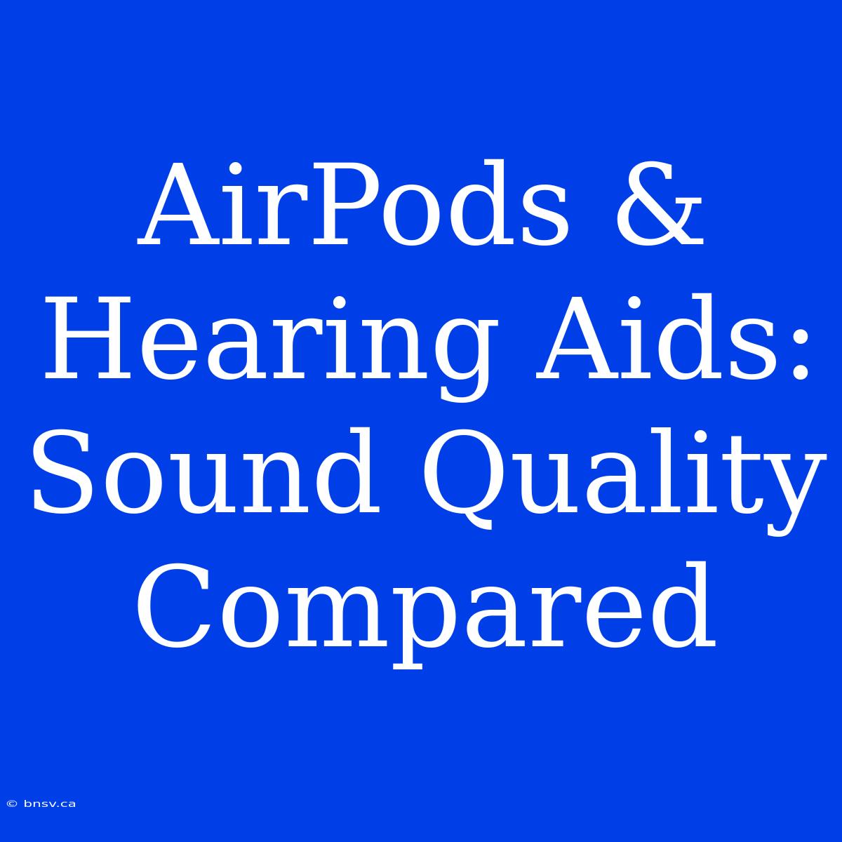 AirPods & Hearing Aids: Sound Quality Compared