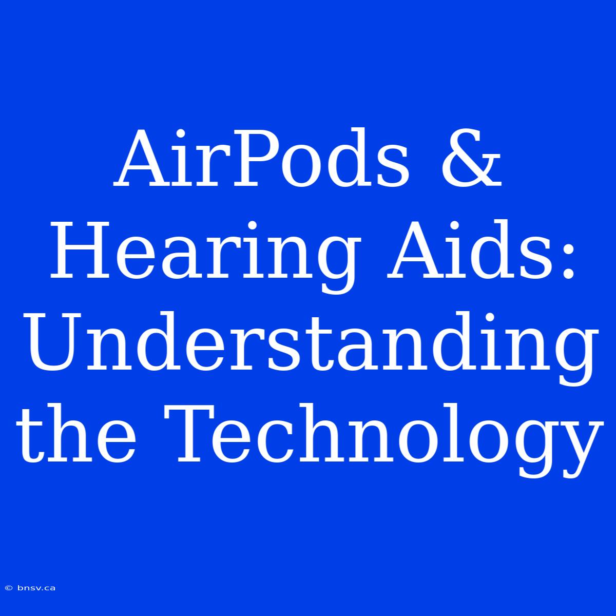 AirPods & Hearing Aids: Understanding The Technology