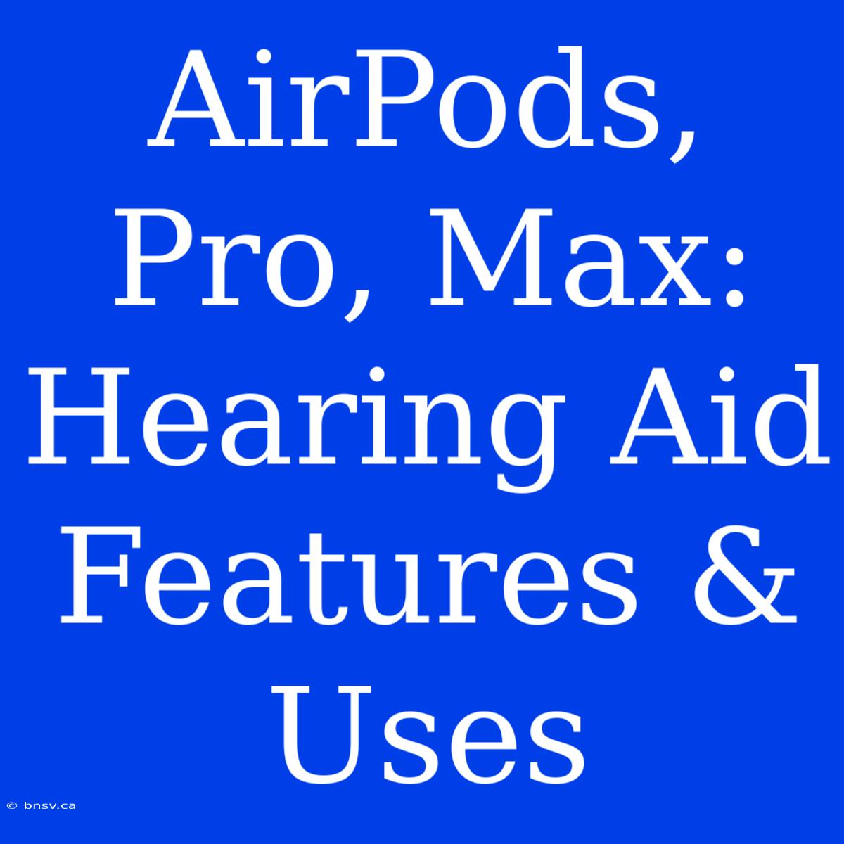 AirPods, Pro, Max: Hearing Aid Features & Uses