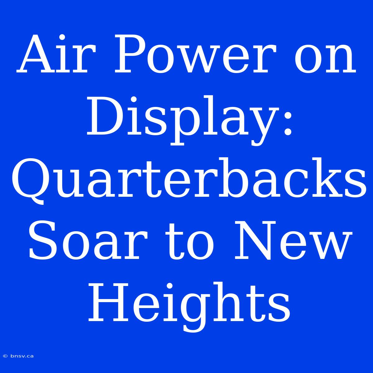 Air Power On Display: Quarterbacks Soar To New Heights