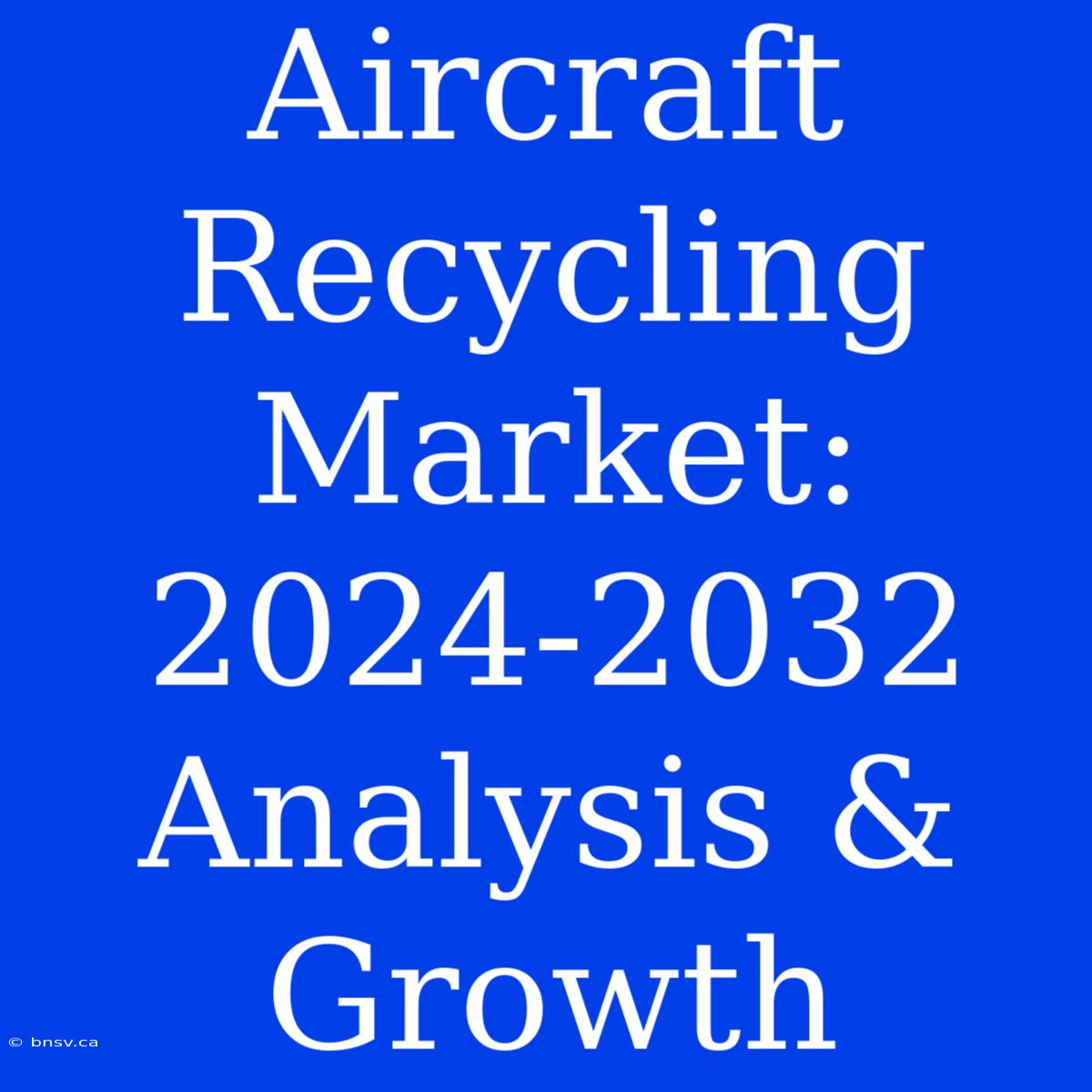 Aircraft Recycling Market: 2024-2032 Analysis & Growth