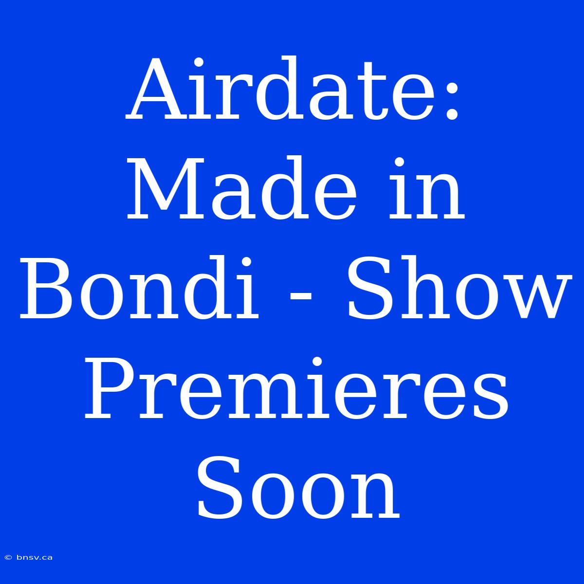 Airdate: Made In Bondi - Show Premieres Soon