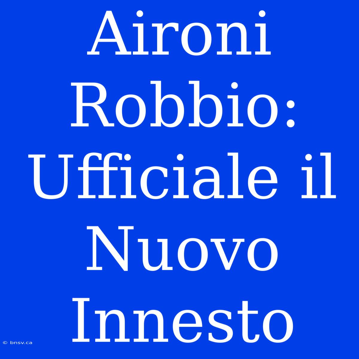 Aironi Robbio: Ufficiale Il Nuovo Innesto