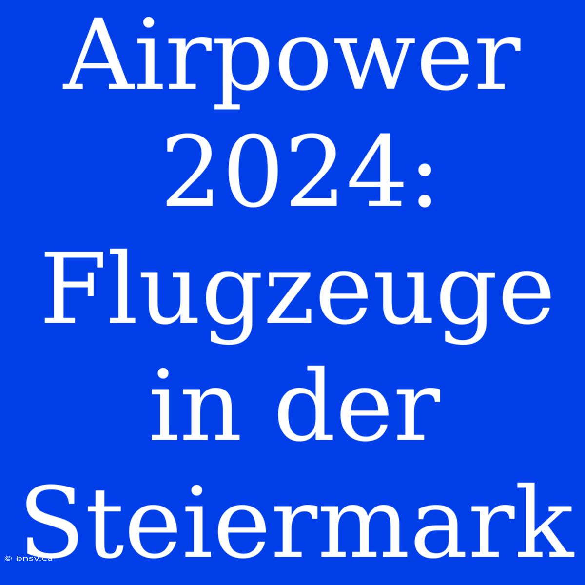 Airpower 2024: Flugzeuge In Der Steiermark