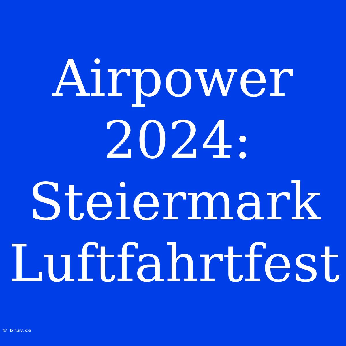 Airpower 2024: Steiermark Luftfahrtfest