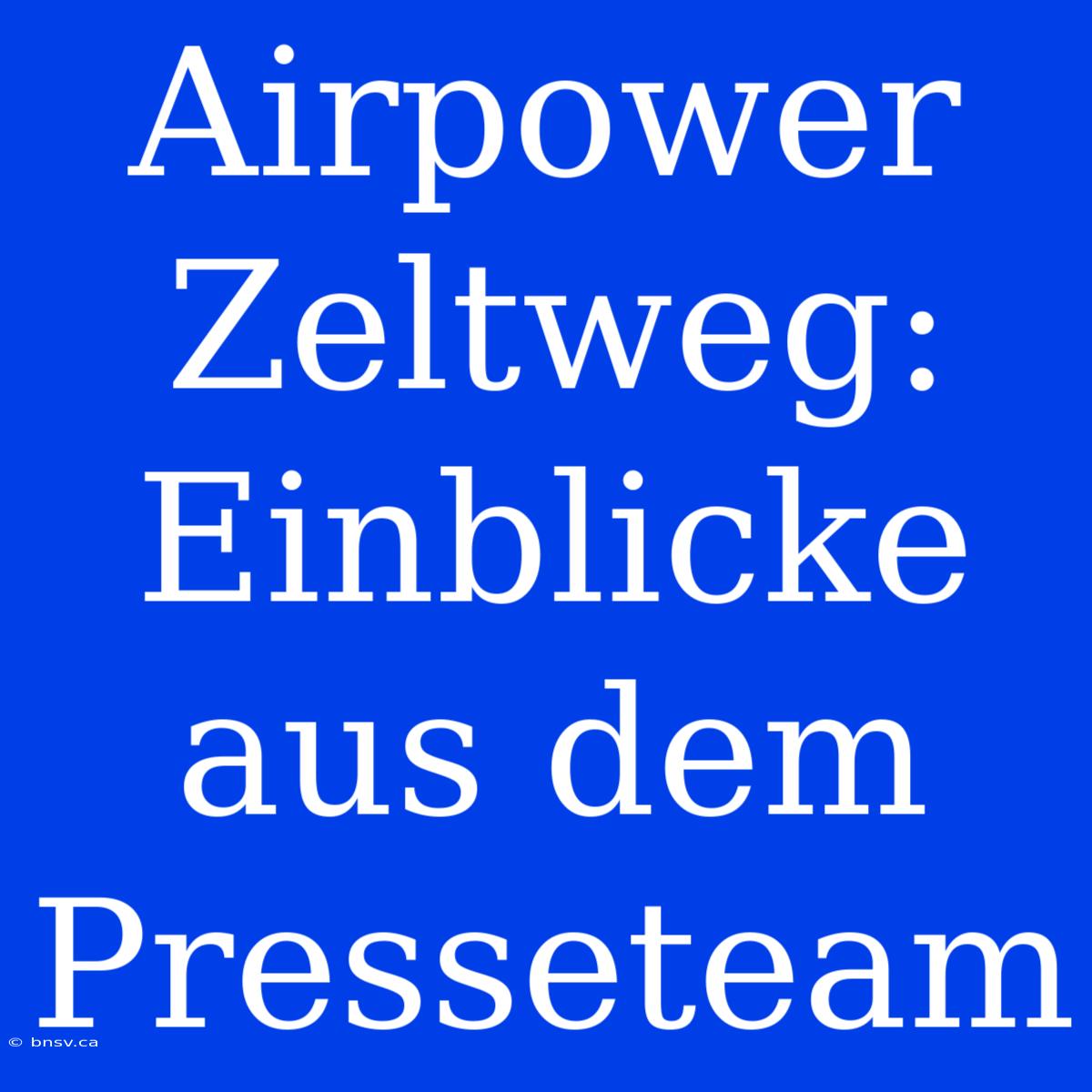 Airpower Zeltweg: Einblicke Aus Dem Presseteam