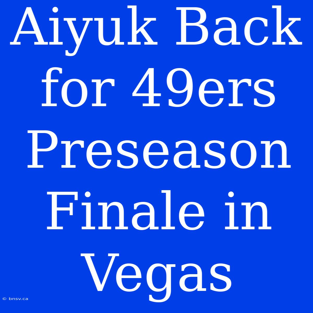 Aiyuk Back For 49ers Preseason Finale In Vegas