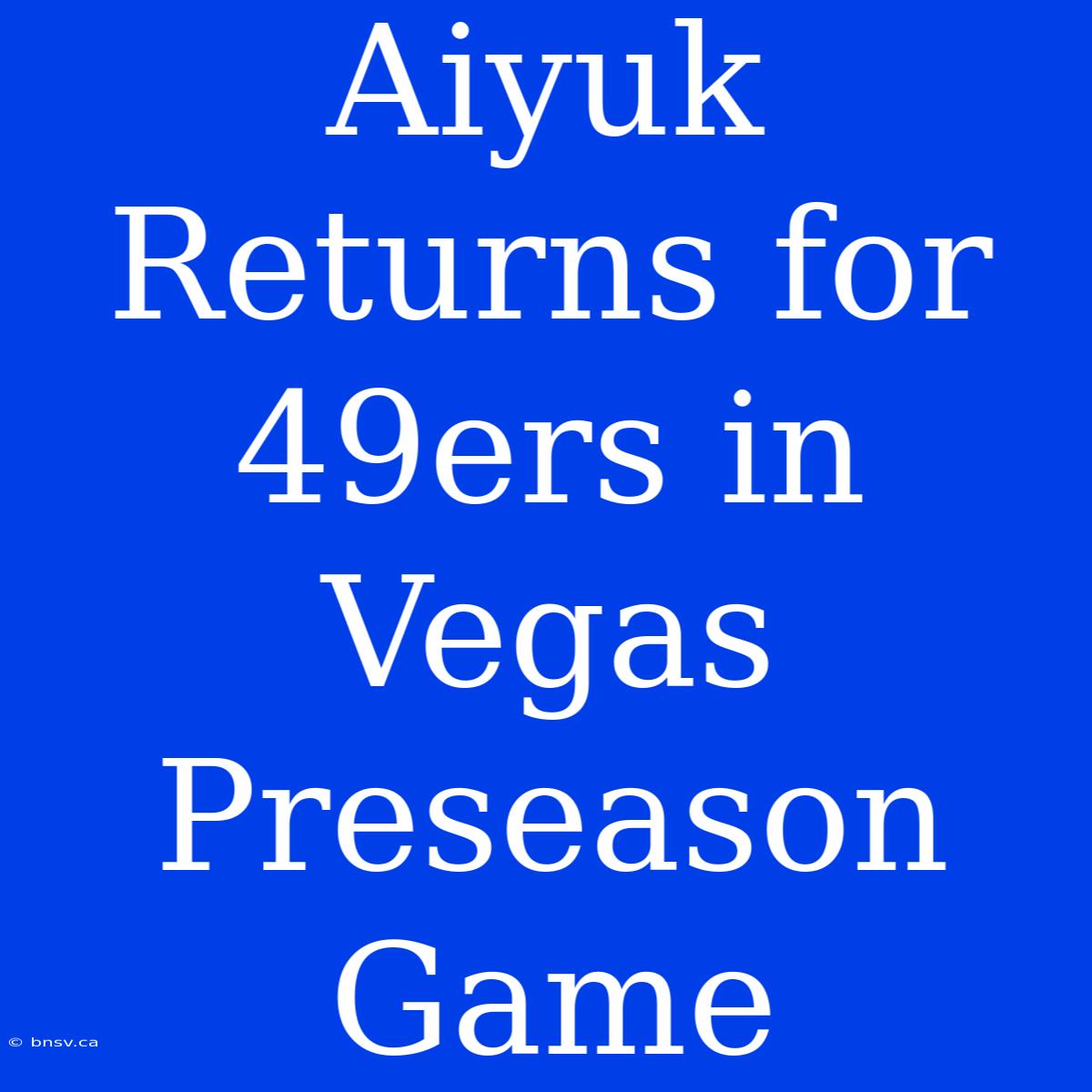 Aiyuk Returns For 49ers In Vegas Preseason Game