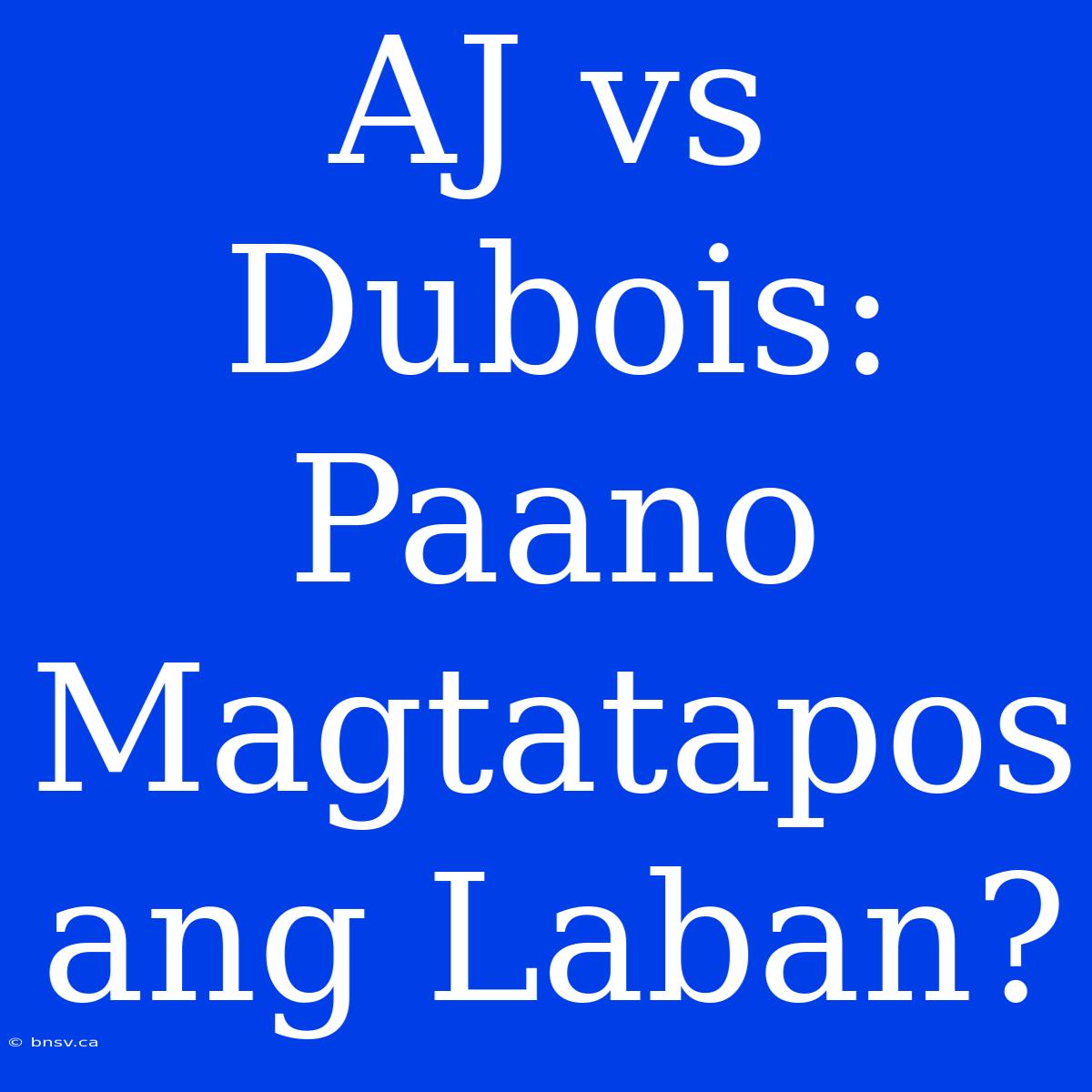 AJ Vs Dubois: Paano Magtatapos Ang Laban?