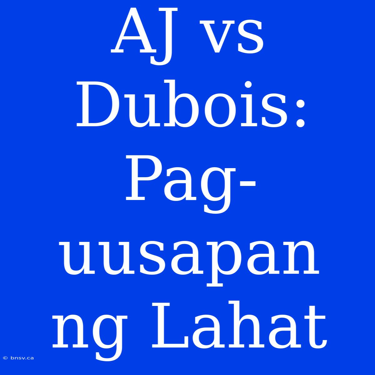 AJ Vs Dubois:  Pag-uusapan Ng Lahat