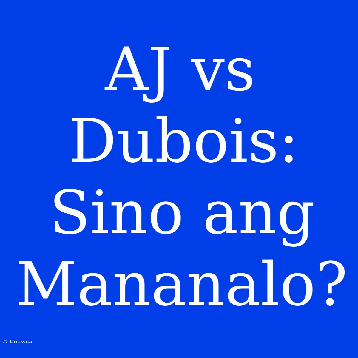 AJ Vs Dubois: Sino Ang Mananalo?