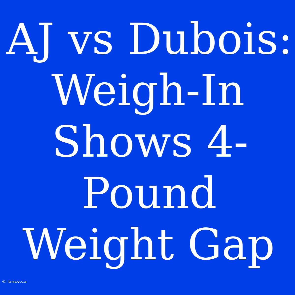 AJ Vs Dubois: Weigh-In Shows 4-Pound Weight Gap