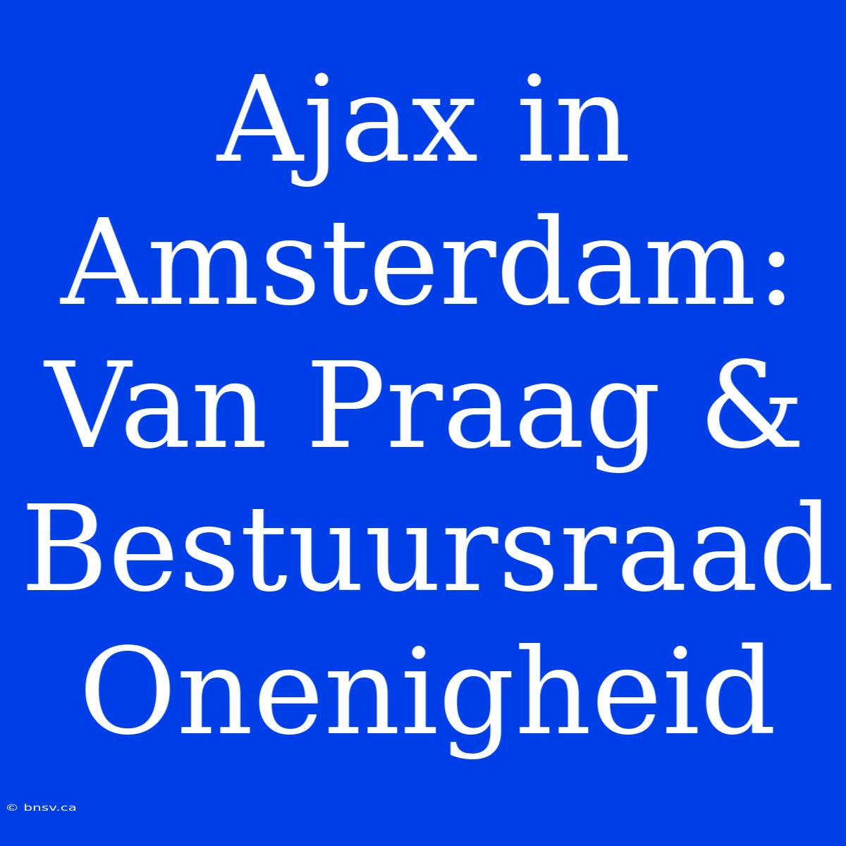 Ajax In Amsterdam:  Van Praag & Bestuursraad Onenigheid