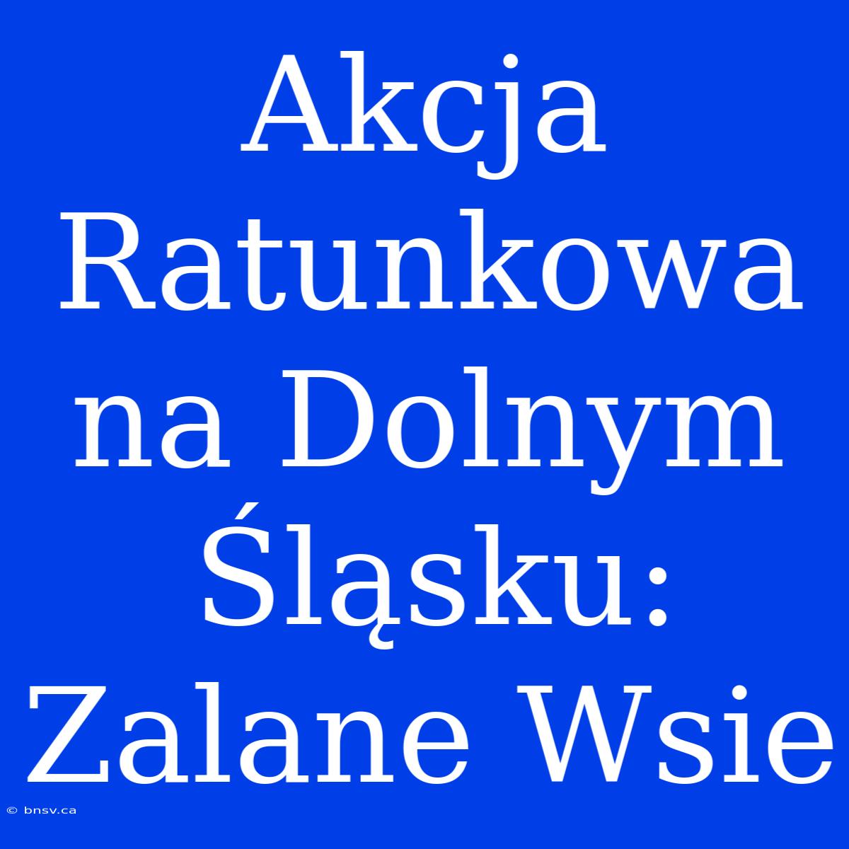 Akcja Ratunkowa Na Dolnym Śląsku: Zalane Wsie