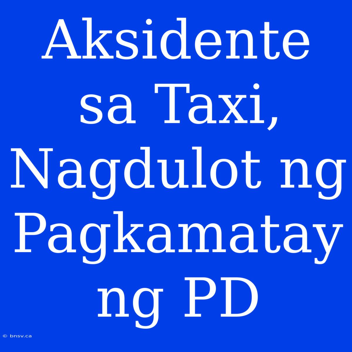 Aksidente Sa Taxi, Nagdulot Ng Pagkamatay Ng PD