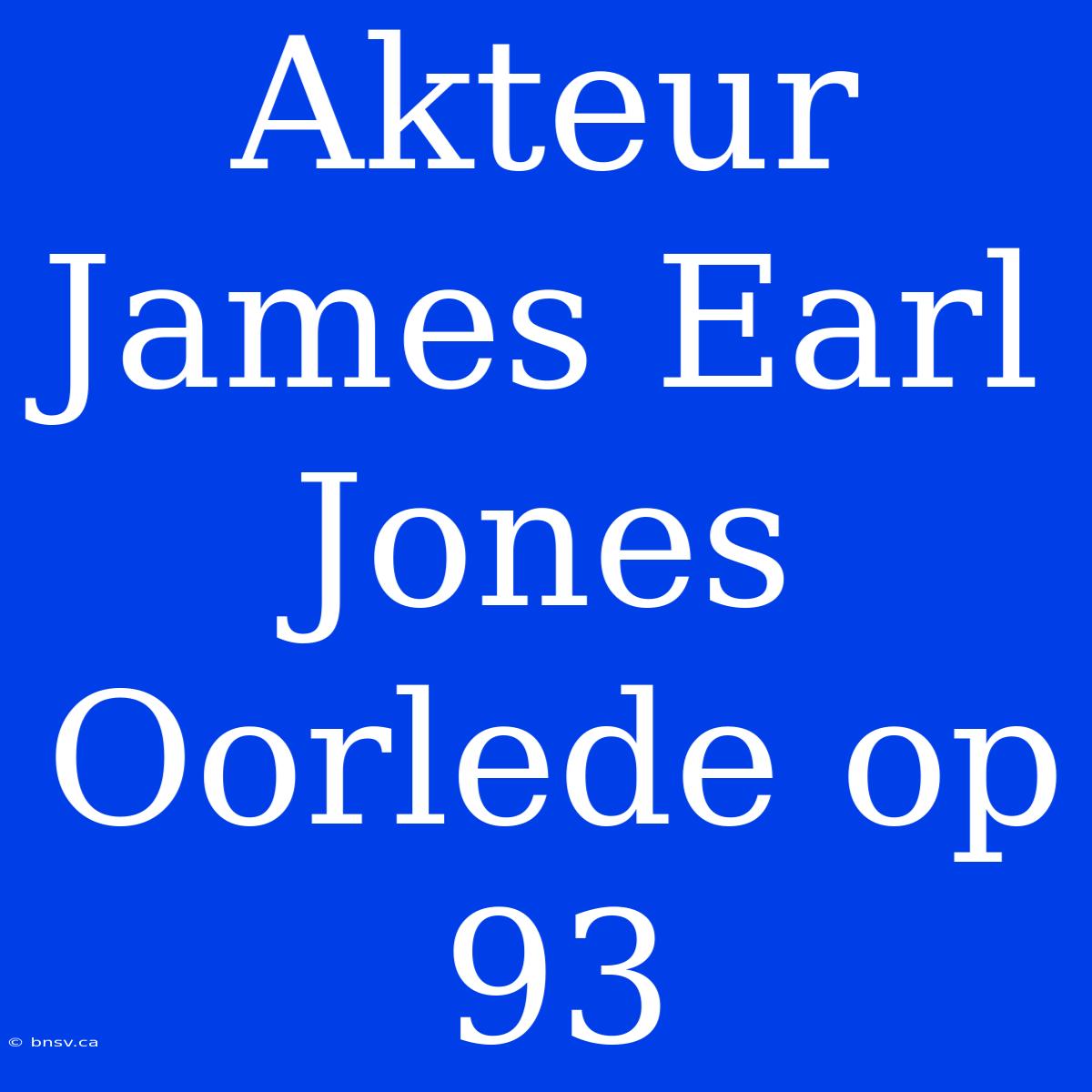 Akteur James Earl Jones Oorlede Op 93