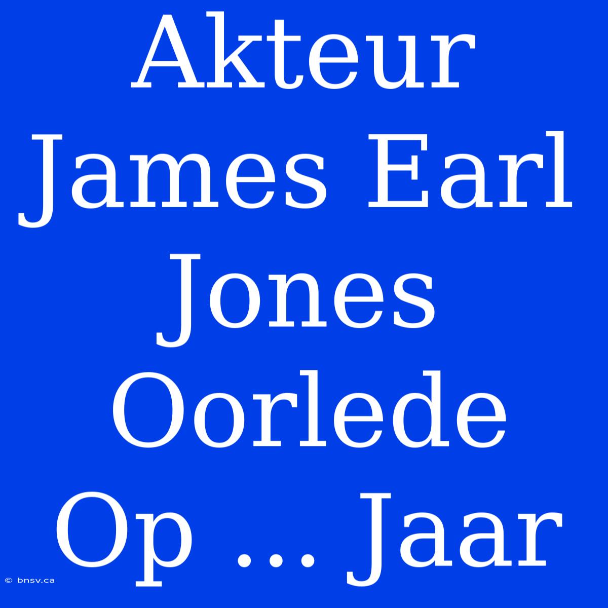 Akteur James Earl Jones Oorlede Op ... Jaar