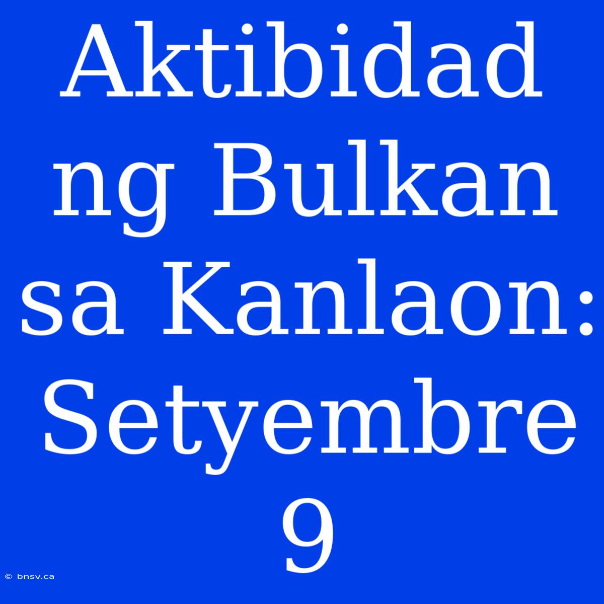 Aktibidad Ng Bulkan Sa Kanlaon: Setyembre 9