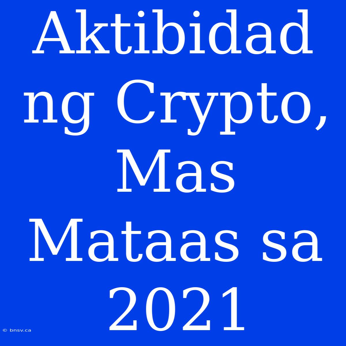 Aktibidad Ng Crypto, Mas Mataas Sa 2021