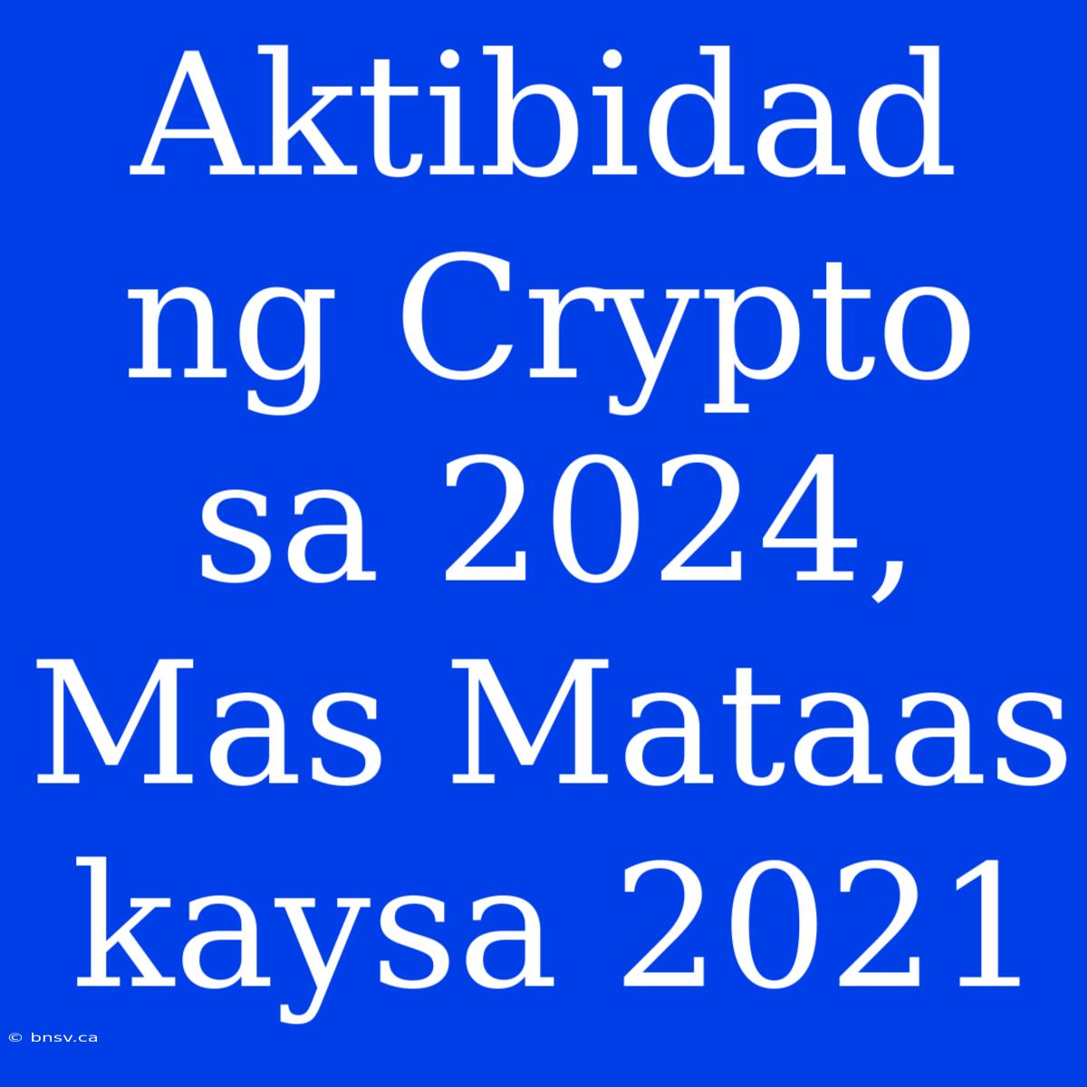 Aktibidad Ng Crypto Sa 2024, Mas Mataas Kaysa 2021