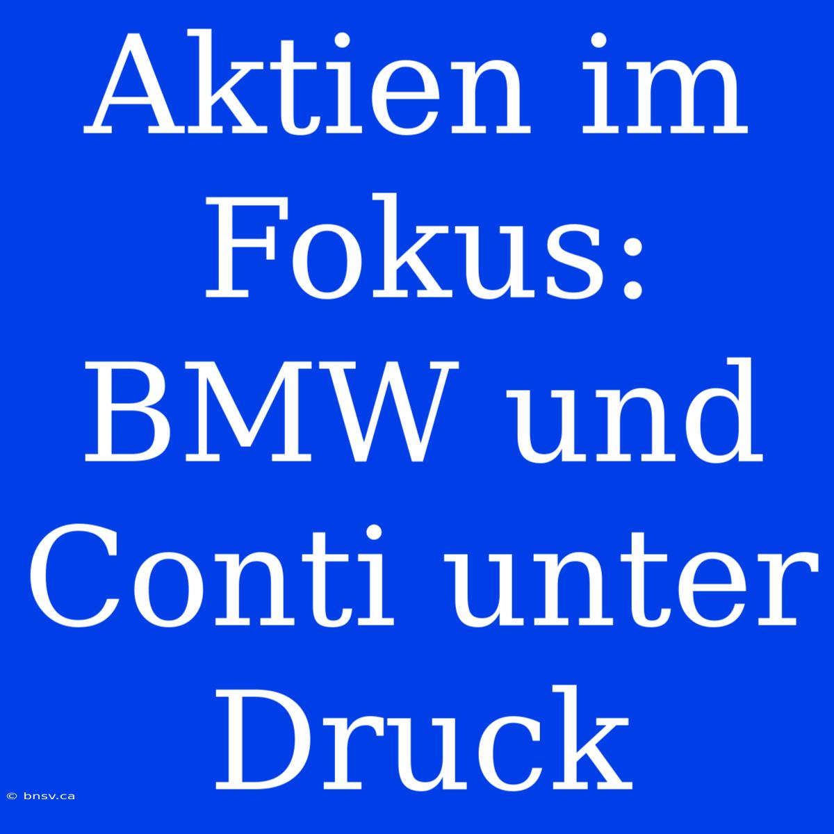 Aktien Im Fokus: BMW Und Conti Unter Druck