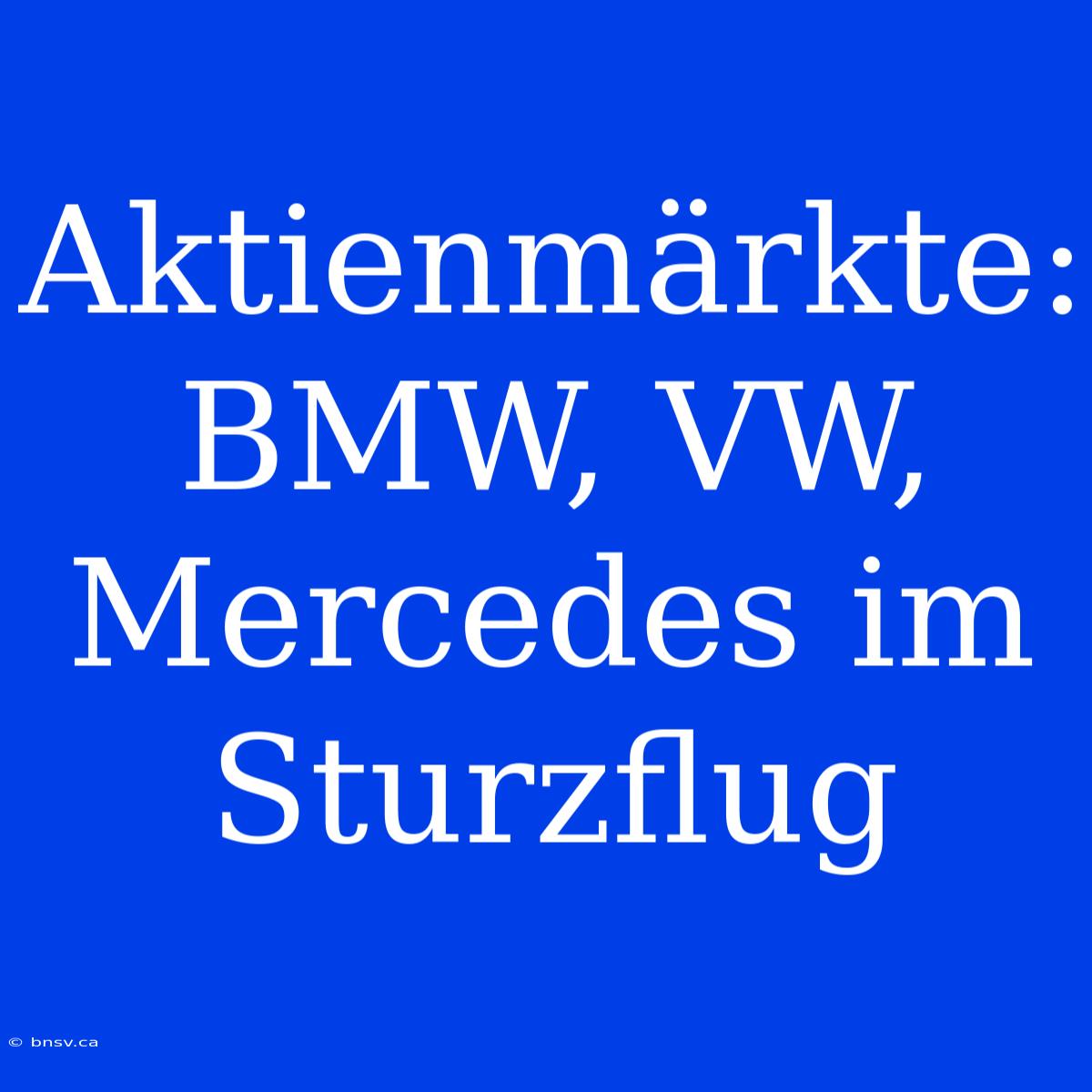 Aktienmärkte:  BMW, VW, Mercedes Im Sturzflug