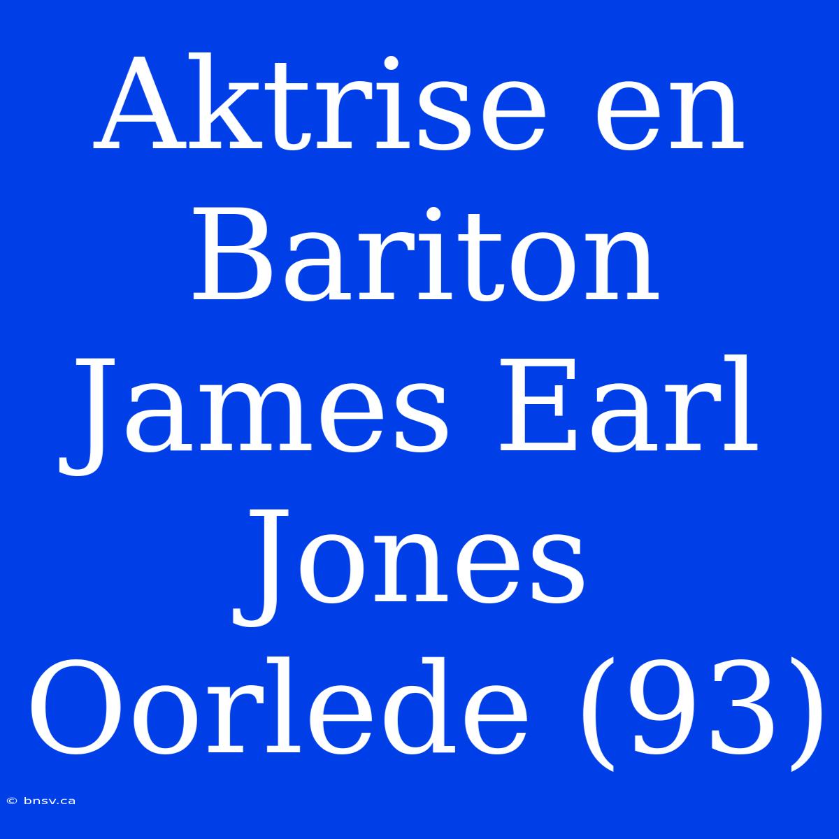 Aktrise En Bariton James Earl Jones Oorlede (93)