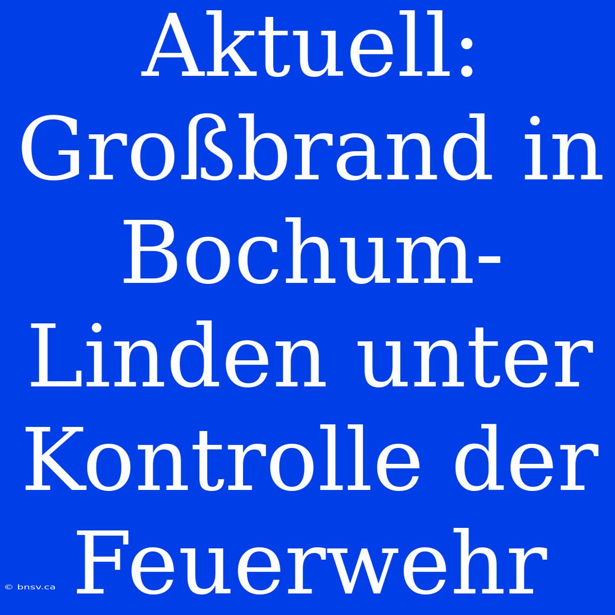 Aktuell: Großbrand In Bochum-Linden Unter Kontrolle Der Feuerwehr