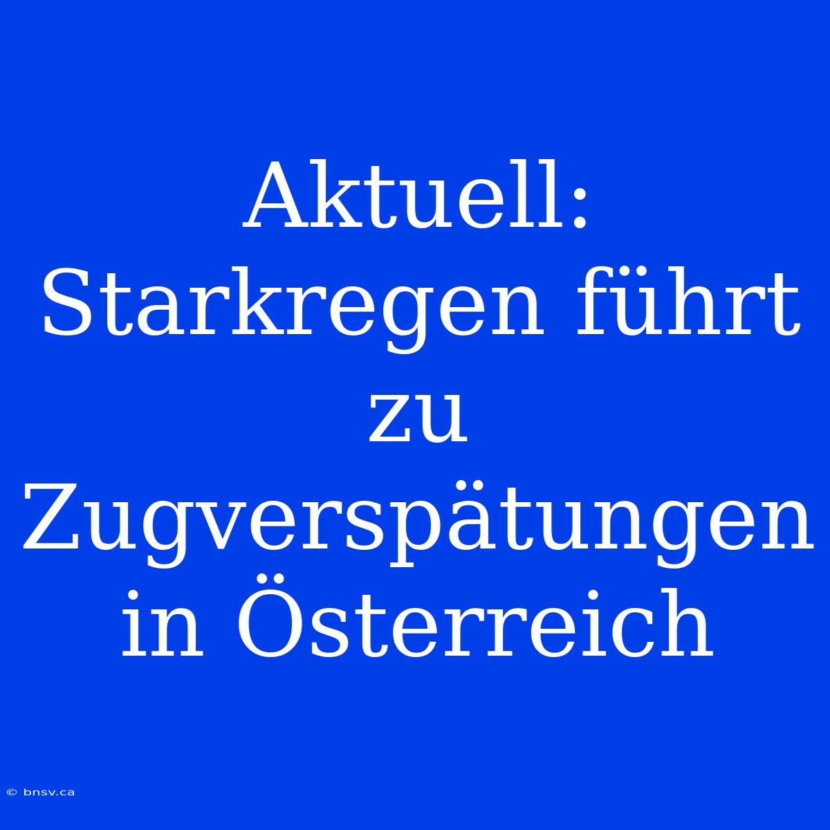 Aktuell: Starkregen Führt Zu Zugverspätungen In Österreich