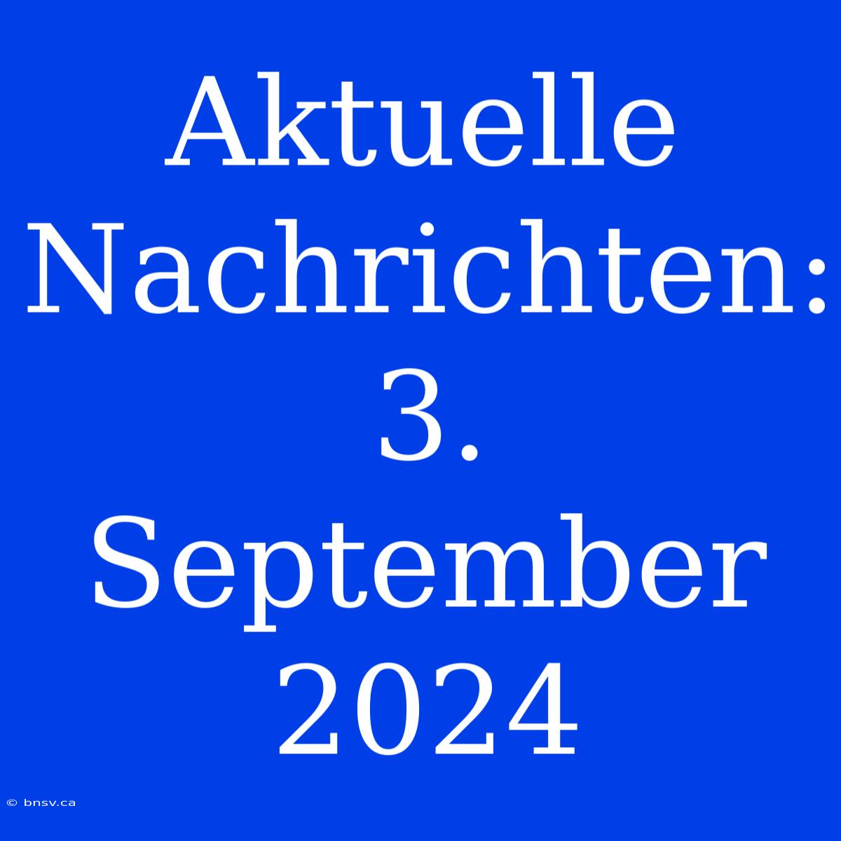 Aktuelle Nachrichten: 3. September 2024