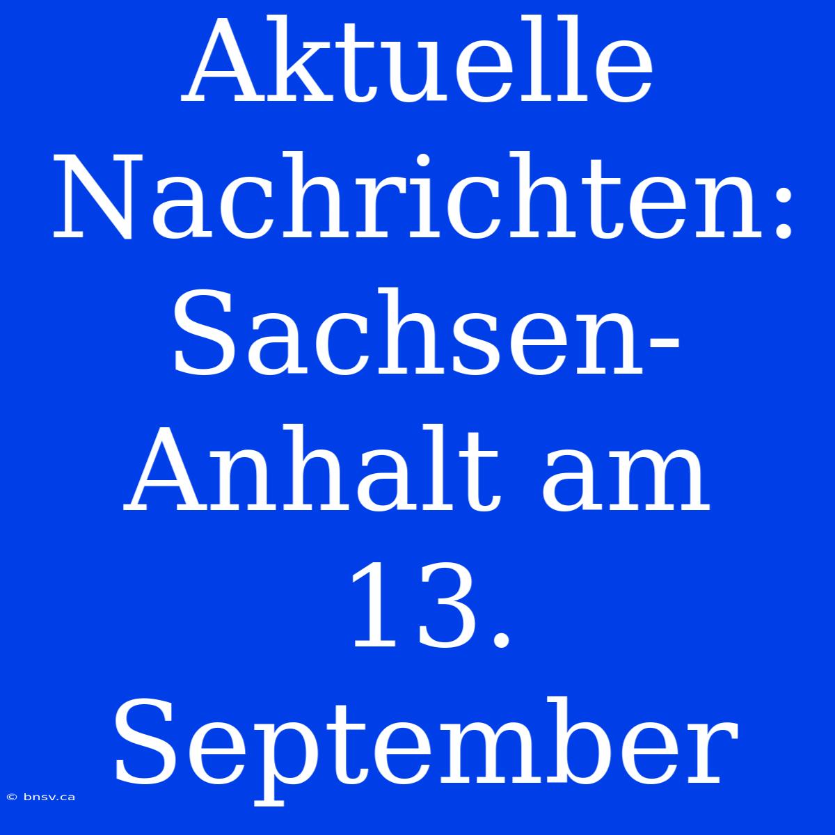 Aktuelle Nachrichten: Sachsen-Anhalt Am 13. September