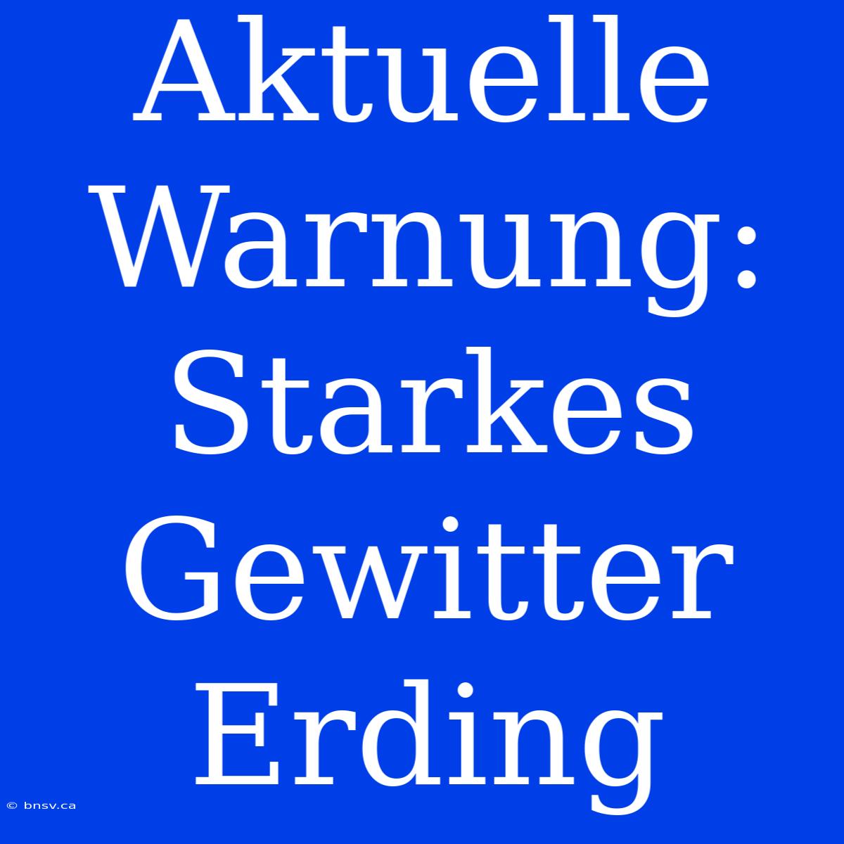 Aktuelle Warnung: Starkes Gewitter Erding