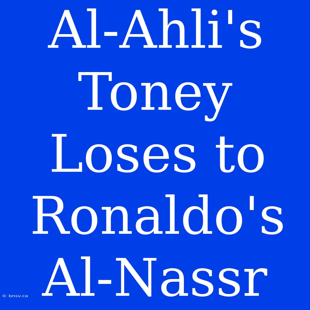 Al-Ahli's Toney Loses To Ronaldo's Al-Nassr