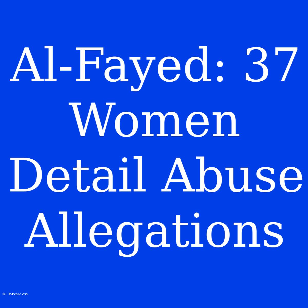 Al-Fayed: 37 Women Detail Abuse Allegations