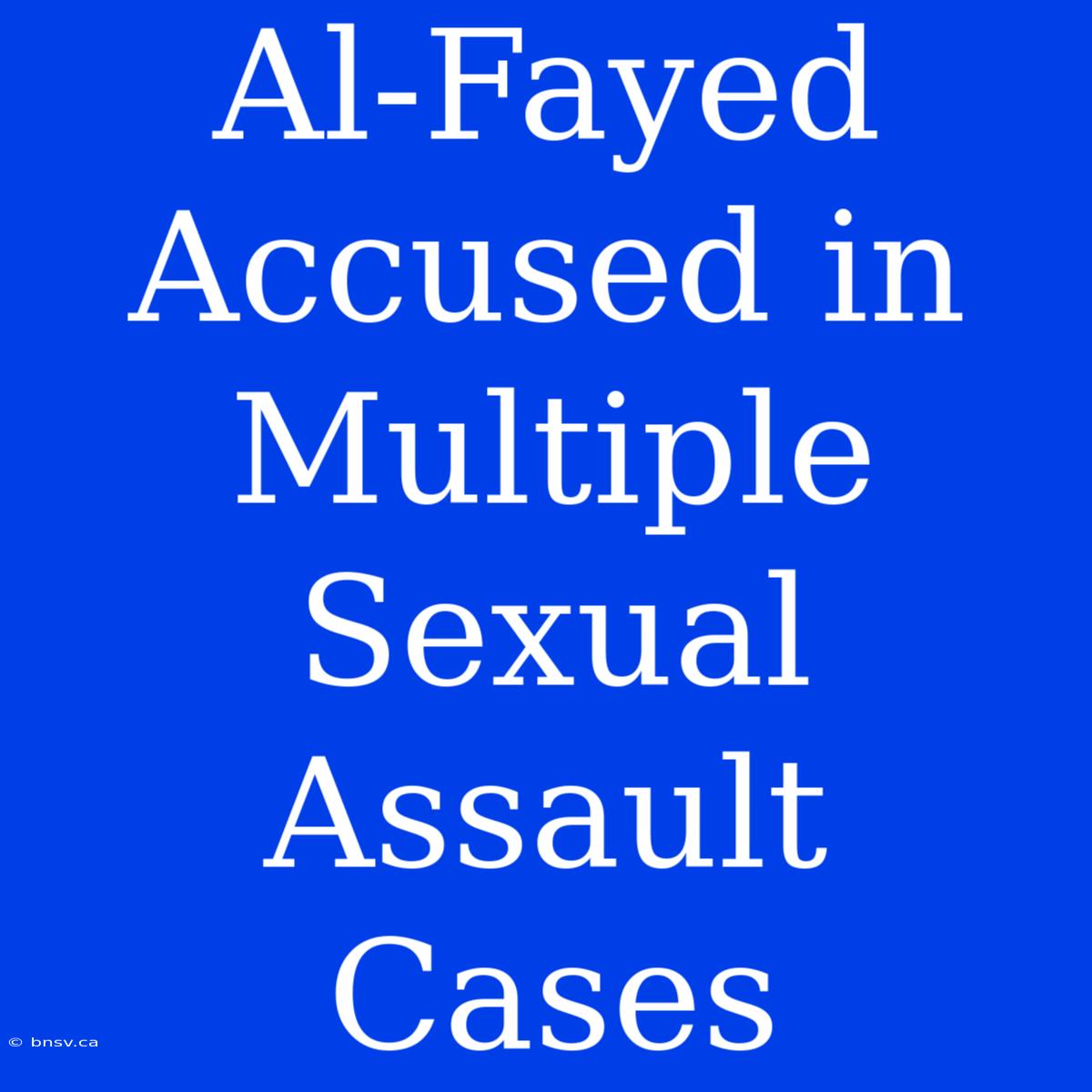 Al-Fayed Accused In Multiple Sexual Assault Cases