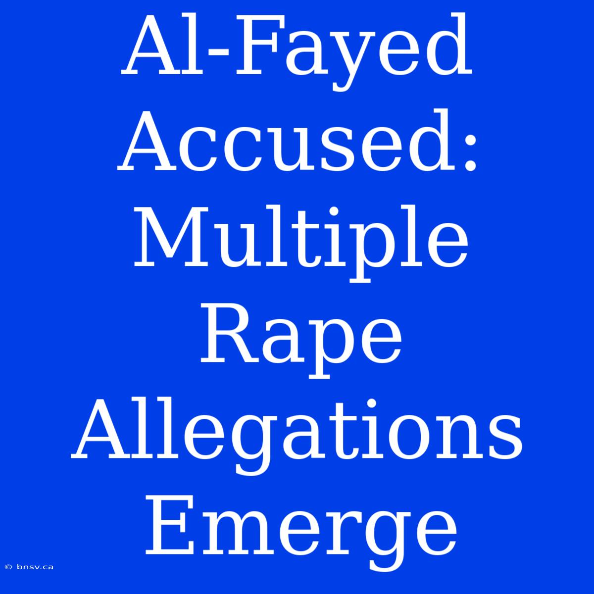 Al-Fayed Accused: Multiple Rape Allegations Emerge