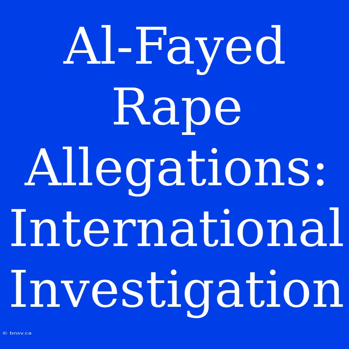 Al-Fayed Rape Allegations: International Investigation