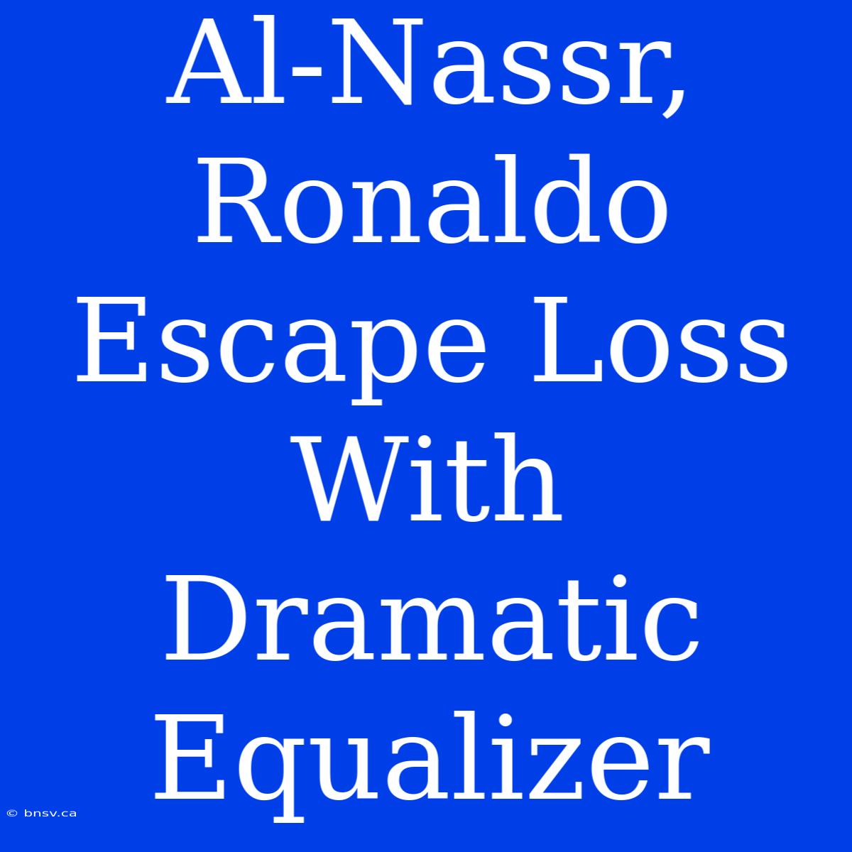 Al-Nassr, Ronaldo Escape Loss With Dramatic Equalizer