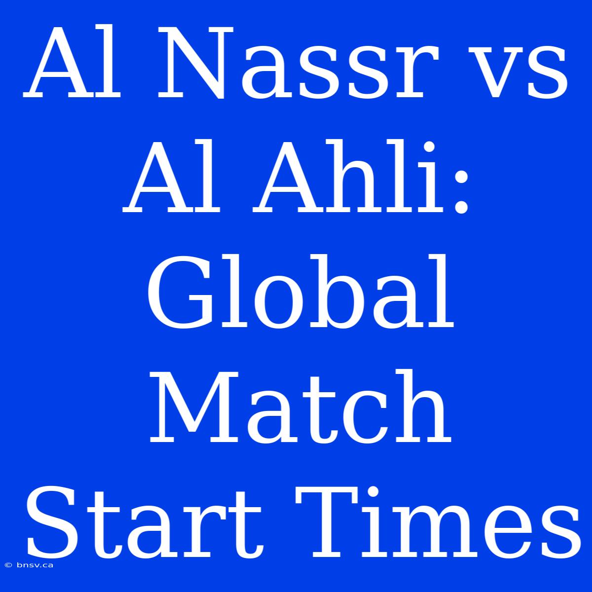 Al Nassr Vs Al Ahli: Global Match Start Times