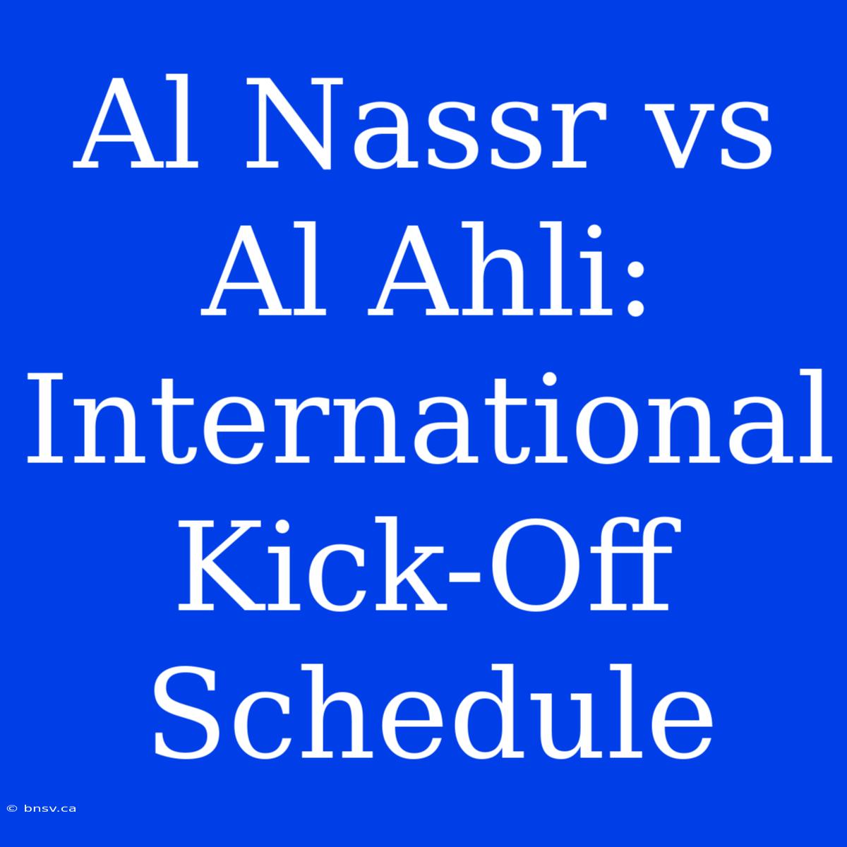 Al Nassr Vs Al Ahli: International Kick-Off Schedule