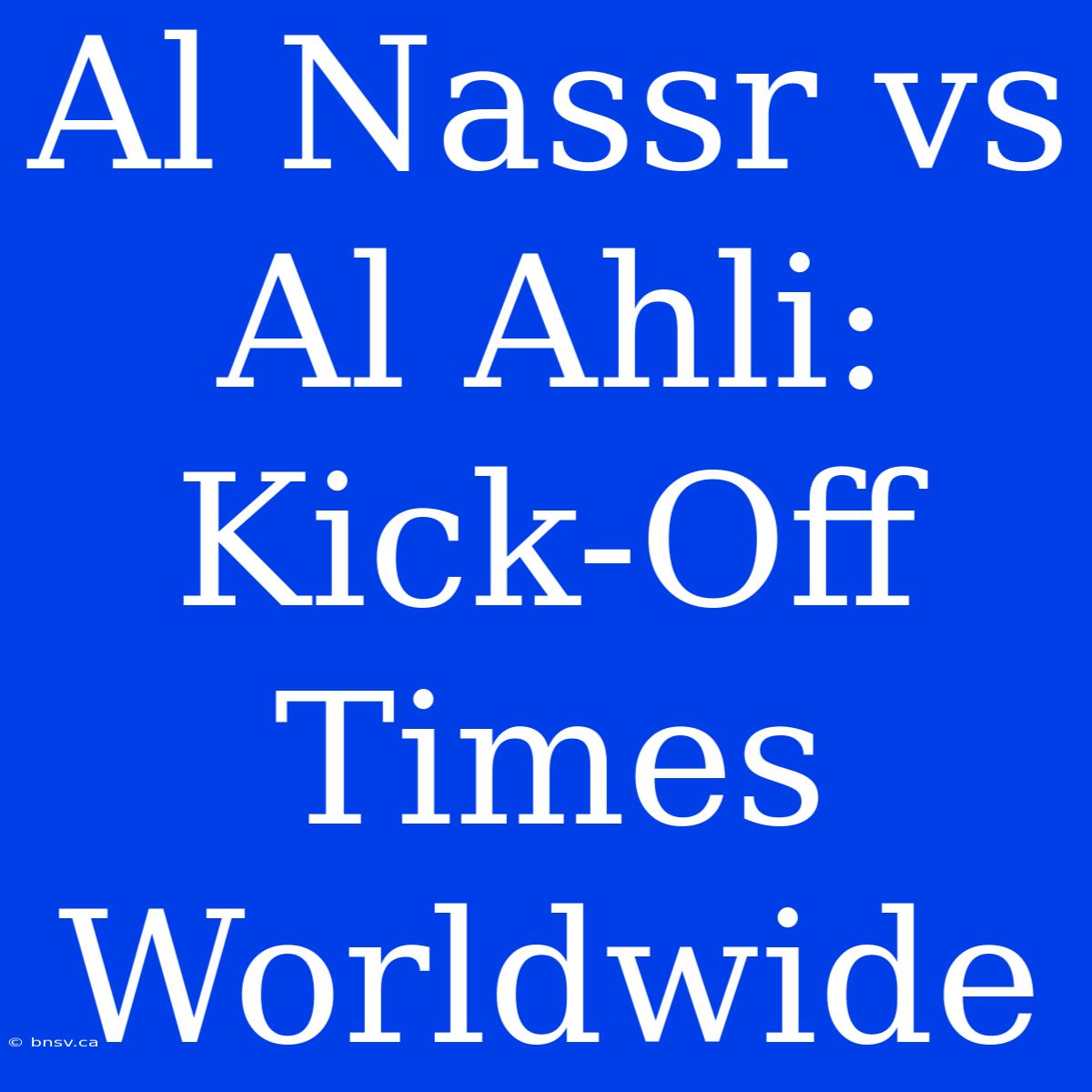 Al Nassr Vs Al Ahli: Kick-Off Times Worldwide