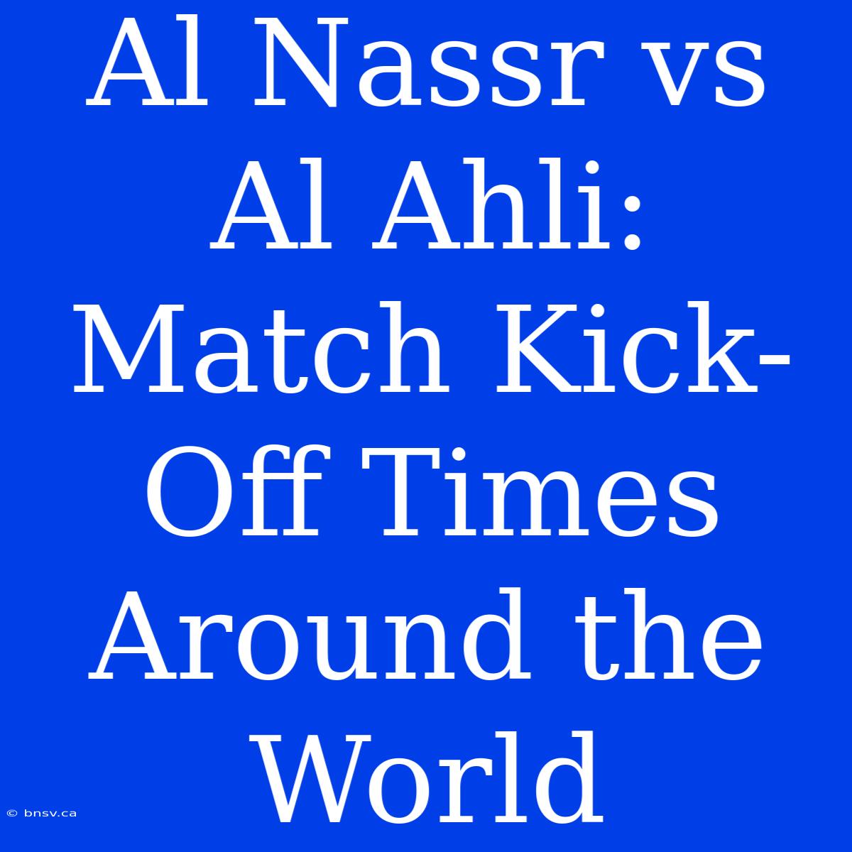 Al Nassr Vs Al Ahli: Match Kick-Off Times Around The World