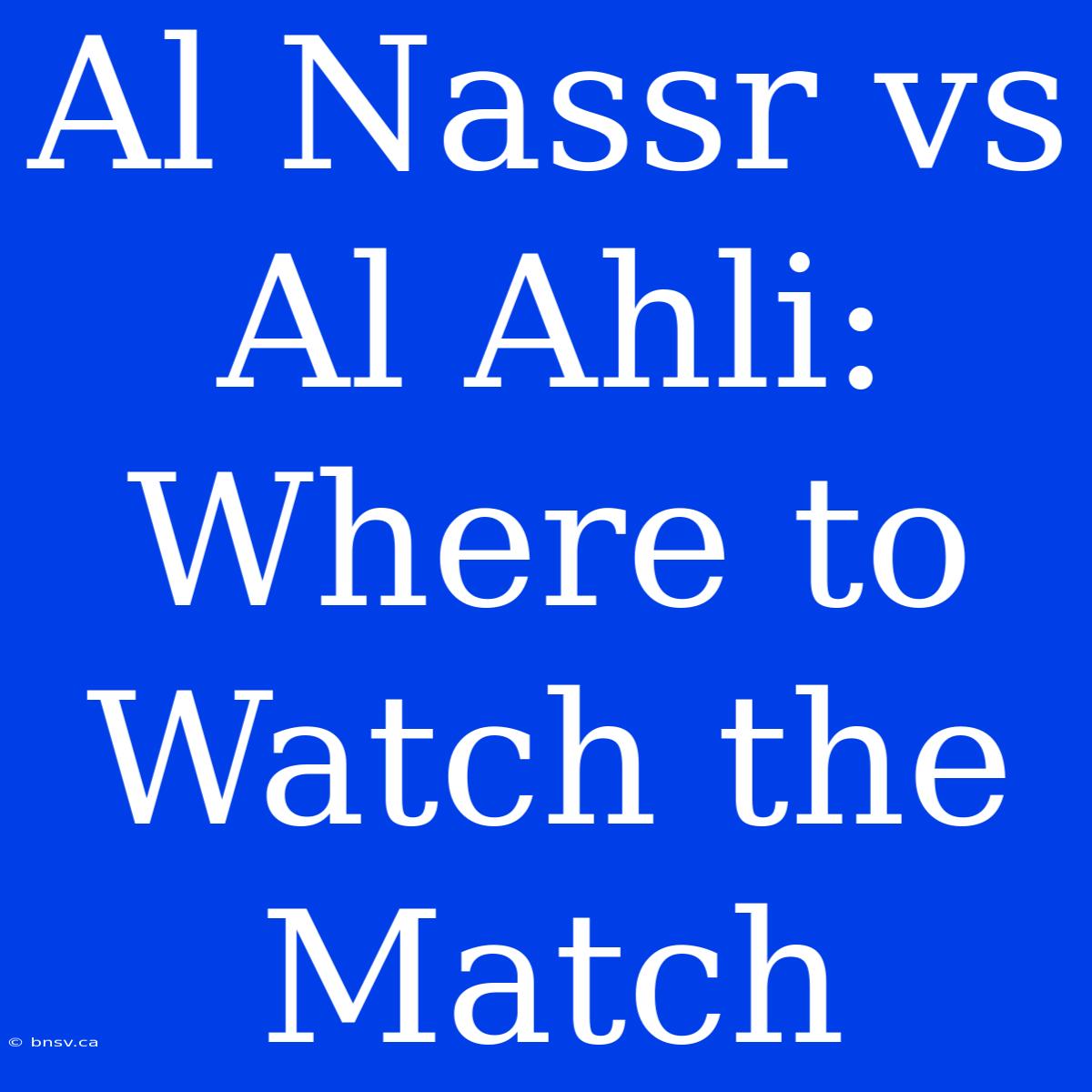 Al Nassr Vs Al Ahli: Where To Watch The Match