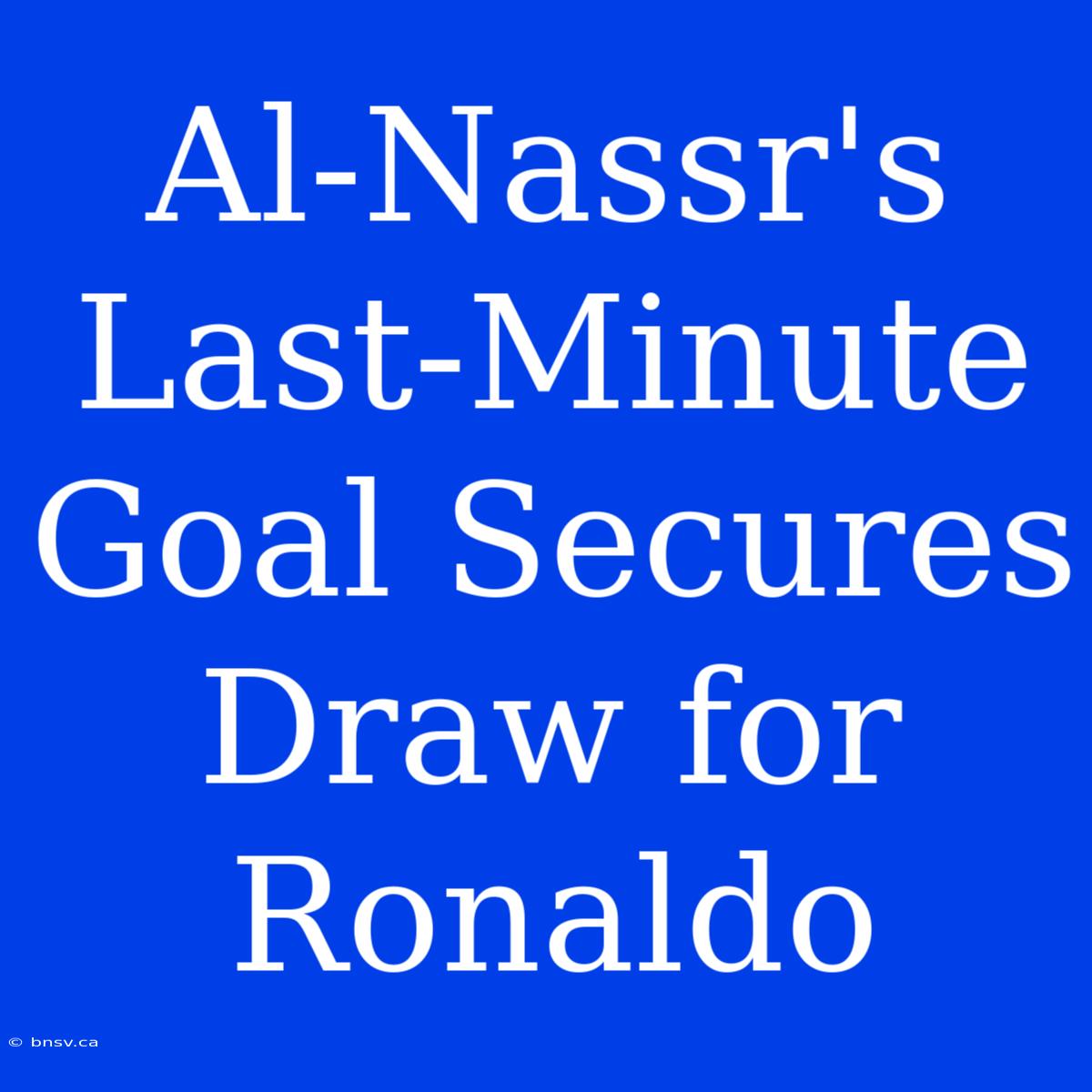 Al-Nassr's Last-Minute Goal Secures Draw For Ronaldo