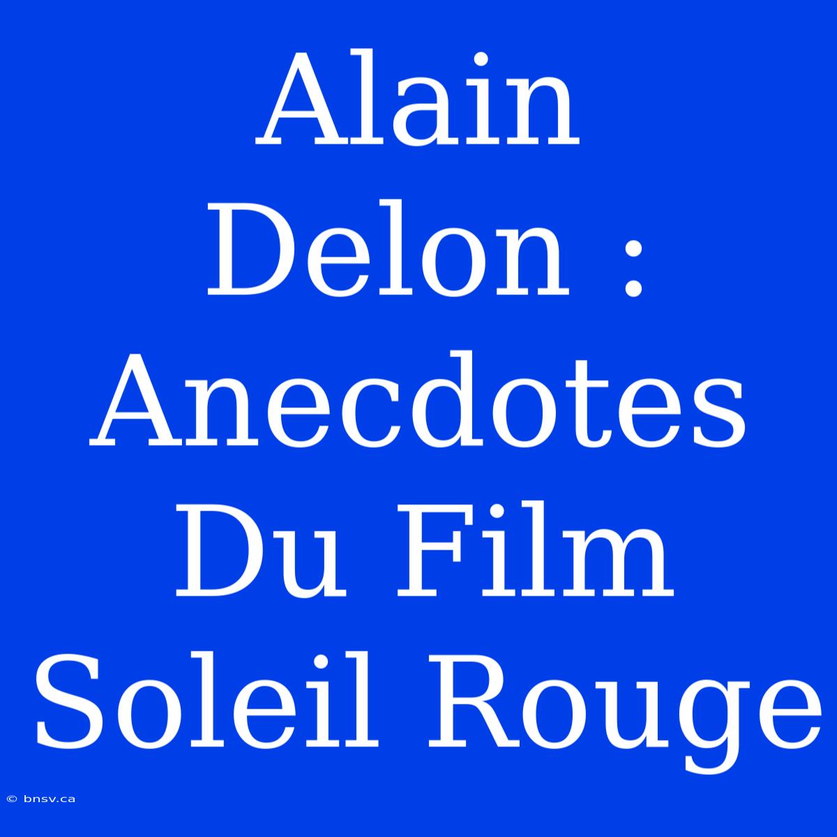 Alain Delon : Anecdotes Du Film Soleil Rouge