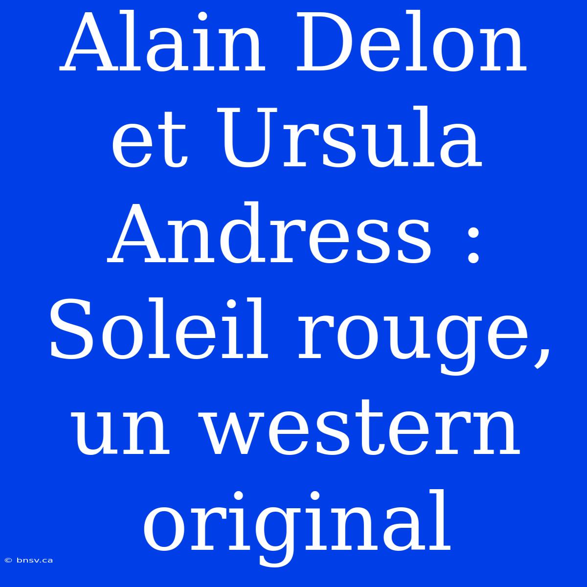 Alain Delon Et Ursula Andress : Soleil Rouge, Un Western Original