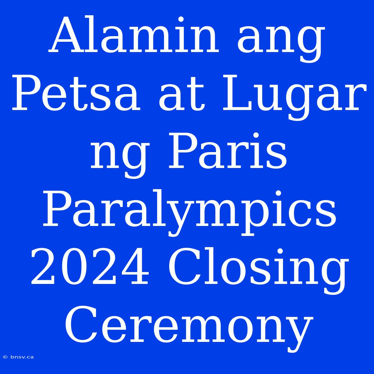 Alamin Ang Petsa At Lugar Ng Paris Paralympics 2024 Closing Ceremony