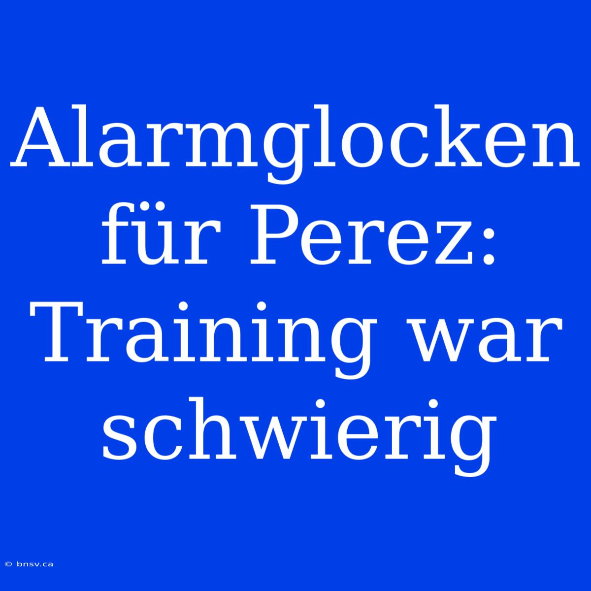 Alarmglocken Für Perez: Training War Schwierig