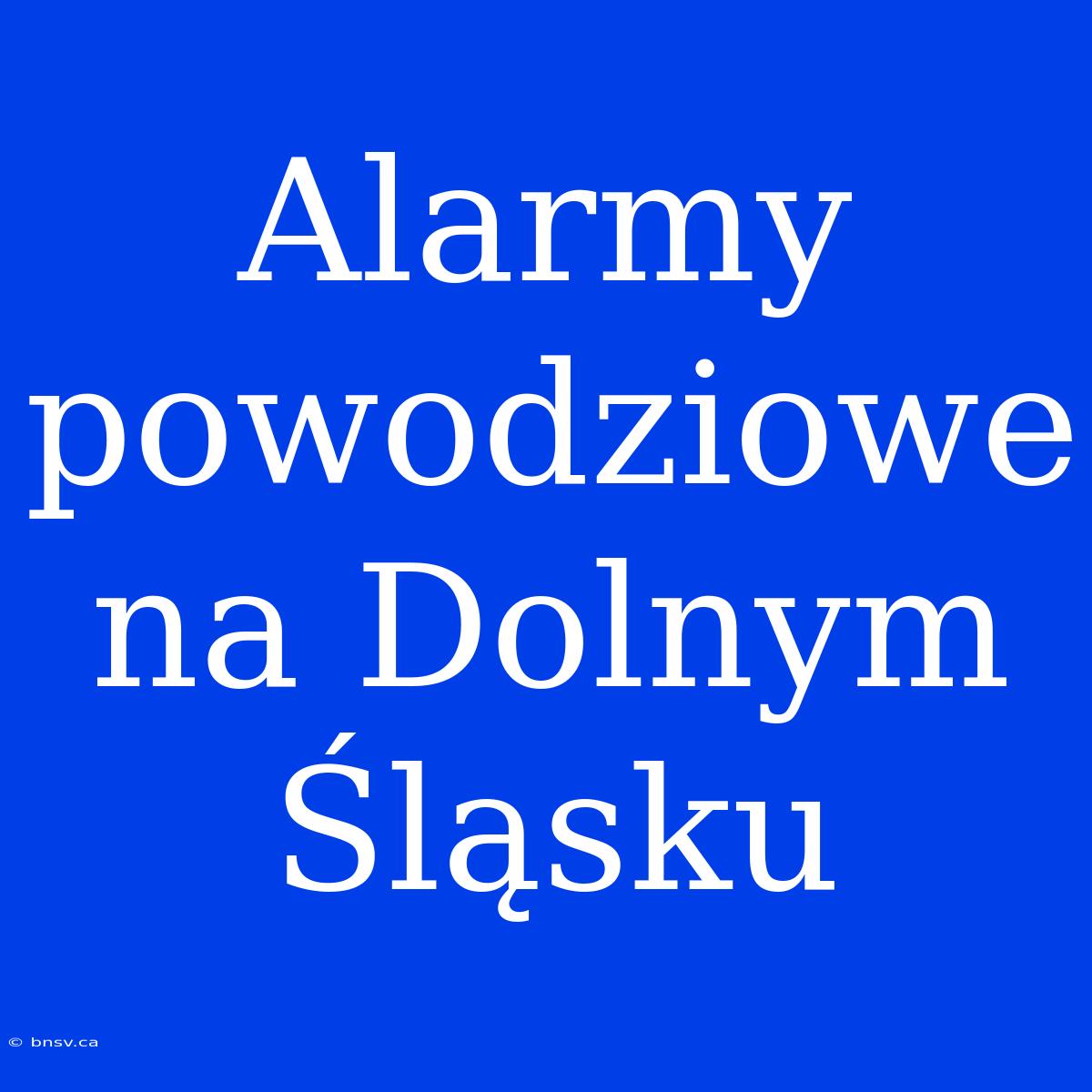 Alarmy Powodziowe Na Dolnym Śląsku