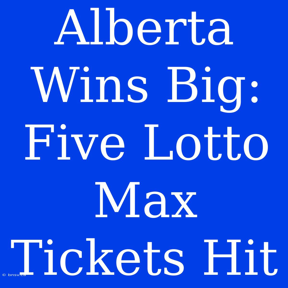 Alberta Wins Big: Five Lotto Max Tickets Hit